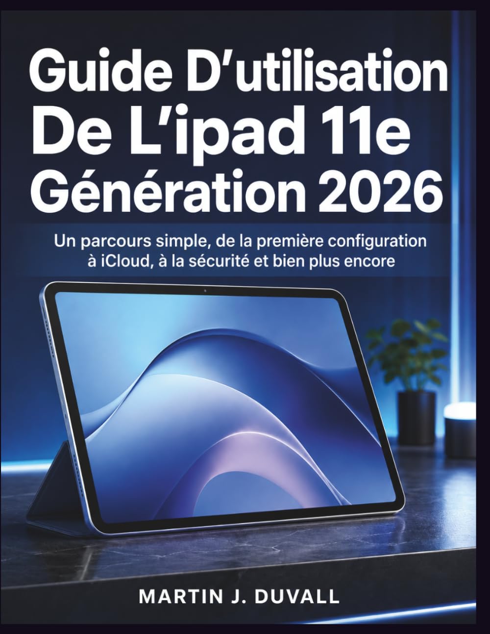 Guide D’utilisation De L’ipad 11e Génération 2026: Un parcours simple, de la première configuration à iCloud, à la sécurité et bien plus encore
