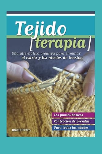 TEJIDO TERAPIA una alternativa creativa para eliminar el estrés y los niveles de tensión (TEJIDO 2 AGUJAS, CROCHET Y OTRAS TECNICAS) (Spanish