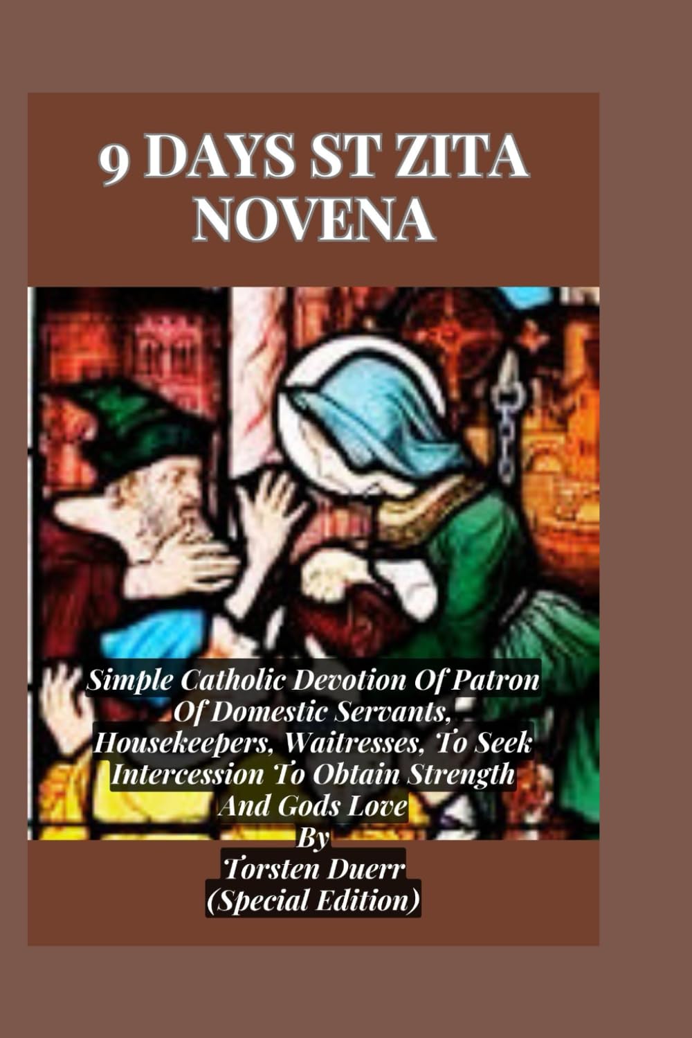 9 Days St Zita Novena: Simple Catholic Devotion Of Patron Of Domestic Servants, Housekeepers, Waitresses, To Seek Intercession To Obtain Strength And Gods Love. (THE ANCIENT FIRE COLLECTION)