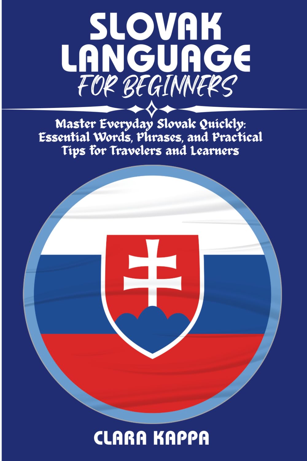 SLOVAK LANGUAGE FOR BEGINNERS: Master Everyday Slovak Quickly: Essential Words, Phrases, and Practical Tips for Travelers and Learners (Language Mastery Guides)