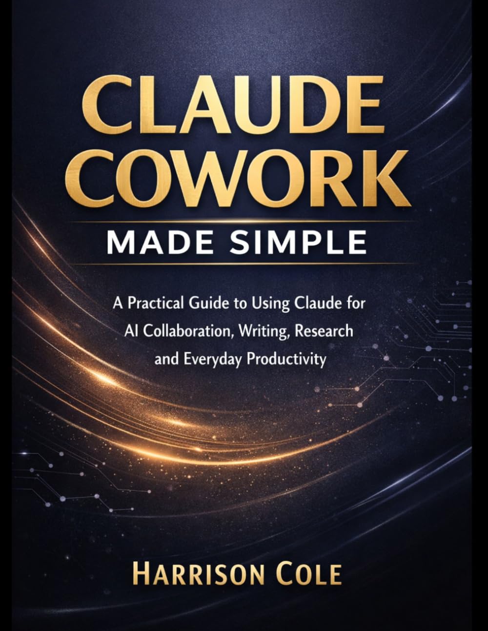 Claude Cowork Made Simple: A Practical Guide to Using Claude for AI Collaboration, Writing, Research & Everyday Productivity