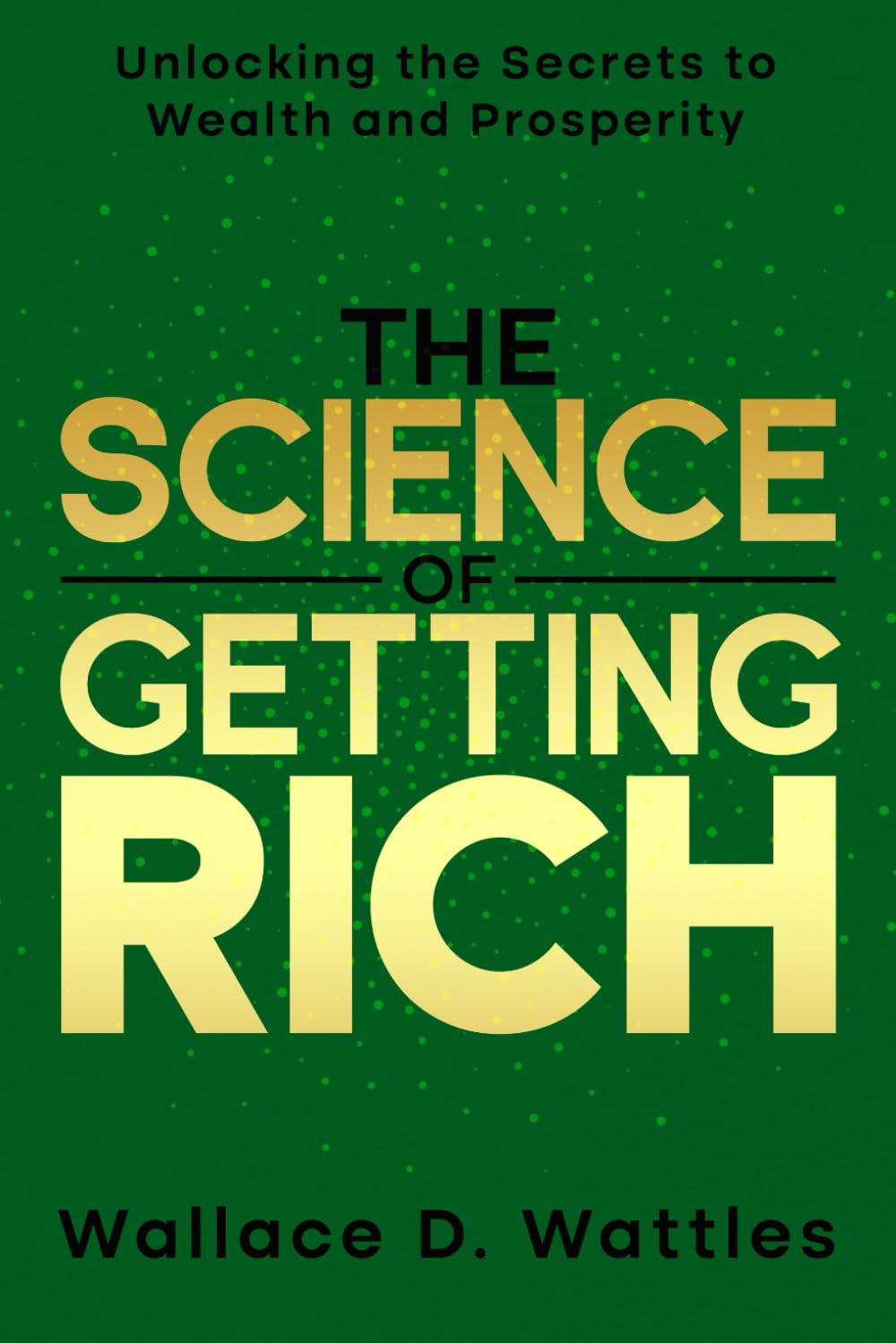 The Science of Getting Rich: Unlocking the Secrets to Wealth and Prosperity: The Original Work with Added Wallace D. Wattles' Autobiography and Key Insights into His Proven Philosophy for Success