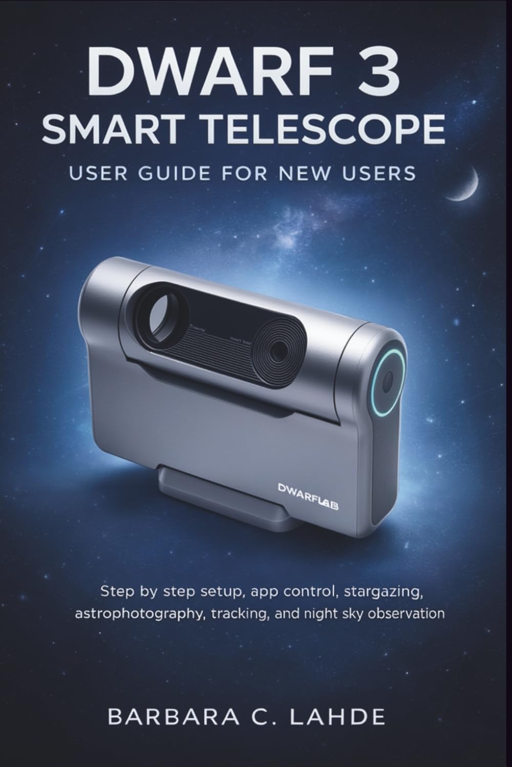 Dwarf 3 Smart Telescope user Guide For New Users: Step by Step Setup, App Control, Stargazing, Astrophotography, Tracking, and Night Sky Observation