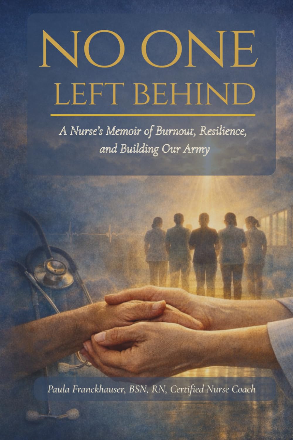 No One Left Behind: A Nurse's Memoir of Burnout, Resilience, and Building Our Army