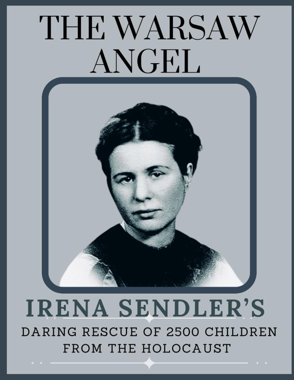 THE WARSAW ANGEL: IRENA SENDLER’S DARING RESCUE OF 2500 CHILDREN FROM THE HOLOCAUST