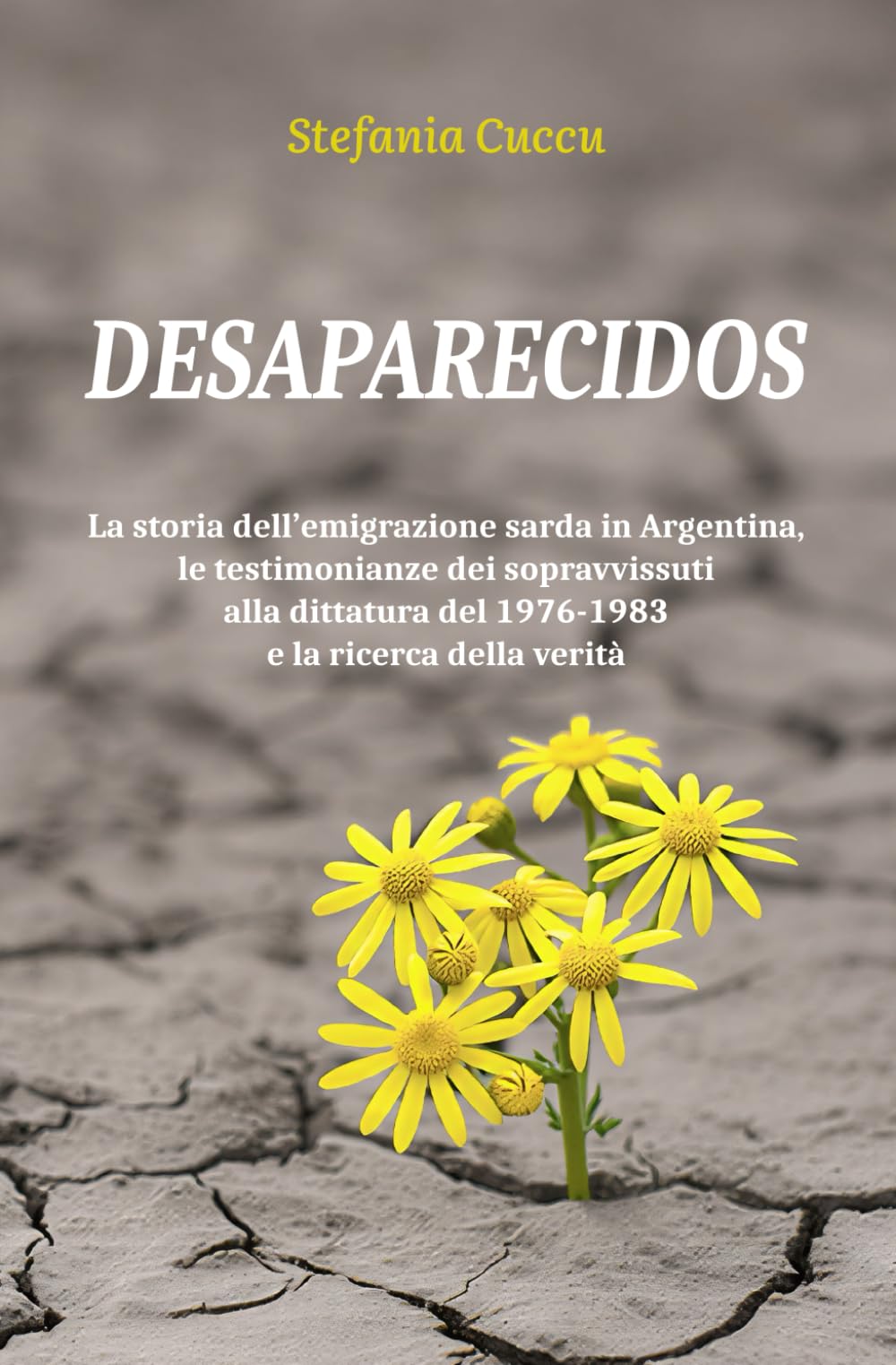 Desaparecidos: La storia dell'emigrazione sarda in Argentina, le testimonianze dei sopravvissuti alla dittatura del 1976/1983 e la ricerca della verità