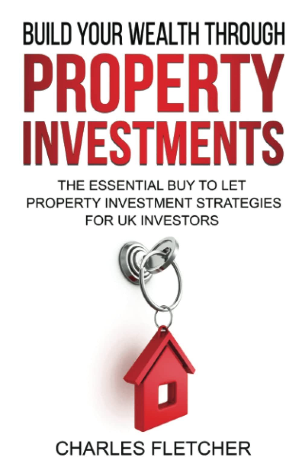 Build Your Wealth Through Property Investment: The Essential Buy to Let Property Investment Strategies for UK Investors