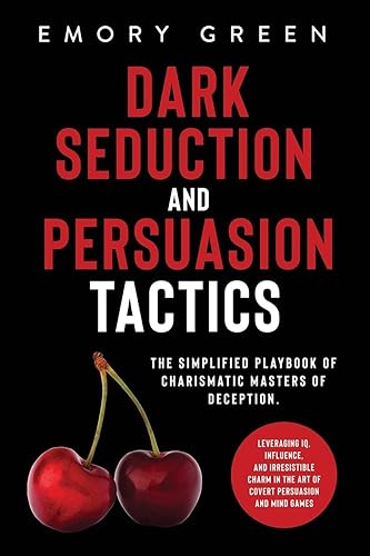 Dark Seduction and Persuasion Tactics: The Simplified Playbook of Charismatic Masters of Deception. Leveraging IQ, Influence, and Irresistible Charm in the Art of Covert Persuasion and Mind Games