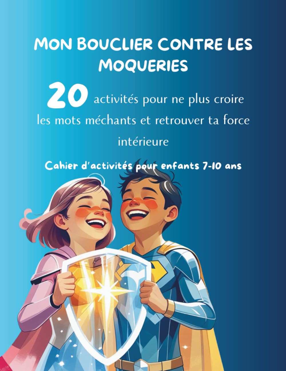 Mon Bouclier contre les Moqueries: 20 activités pour ne plus croire les mots méchants et retrouver ta force intérieure