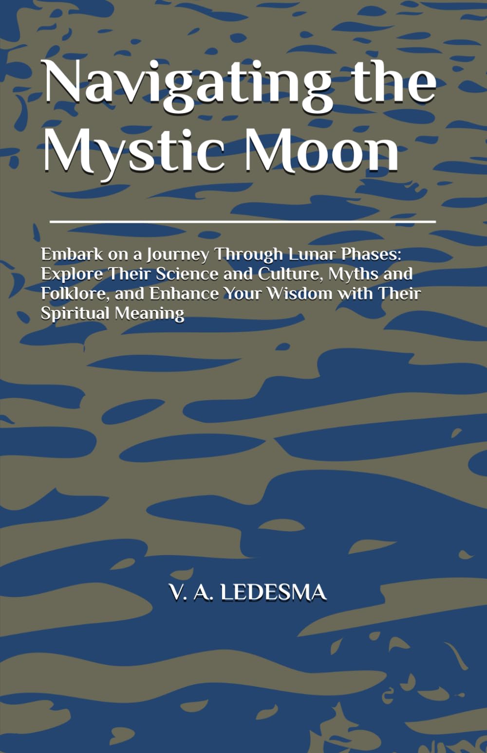 Navigating the Mystic Moon: Embark on a Journey Through Lunar Phases: Explore Their Science and Culture, Myths and Folklore, and Enhance Your Wisdom with Their Spiritual Meaning