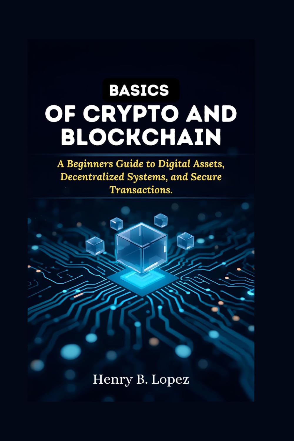Basics of Crypto and Blockchain: A Beginners Guide to Digital Assets Decentralized Systems and Secure Transactions (The FutureStack Mastery Series)