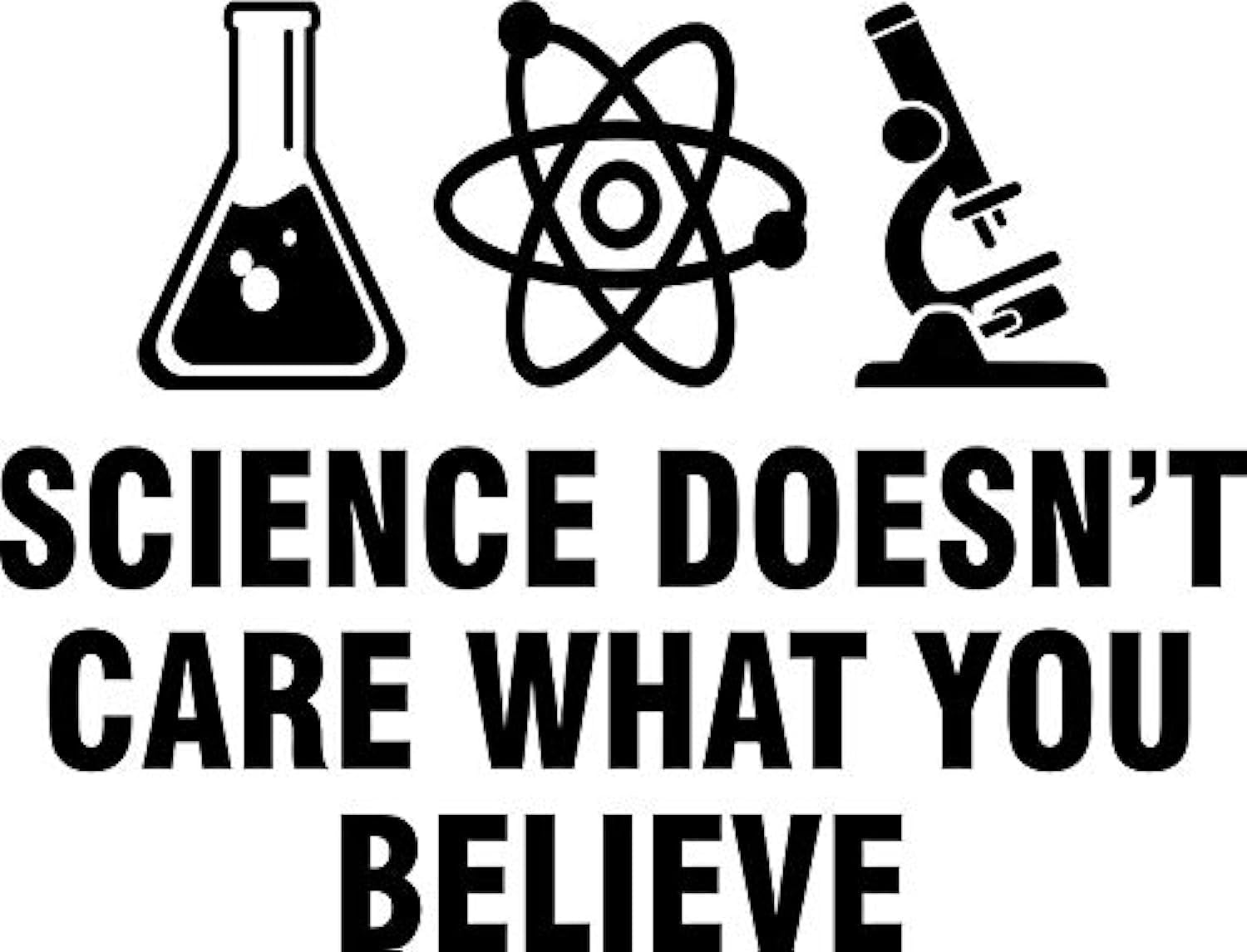 Science doesn't care what you believe Vinyl Decal Bumper Wall Laptop Window Sticker 5"