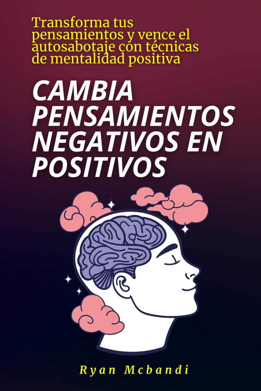Cambia pensamientos negativos en positivos: Transforma tus pensamientos y vence el autosabotaje con técnicas de mentalidad positiva