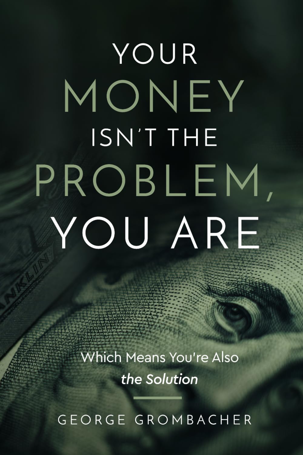 Your Money Isn’t the Problem-You Are: Which Means You’re Also the Solution: Take Control of Your Time, Attention, Energy, and Money-and Build a Life That Actually Works