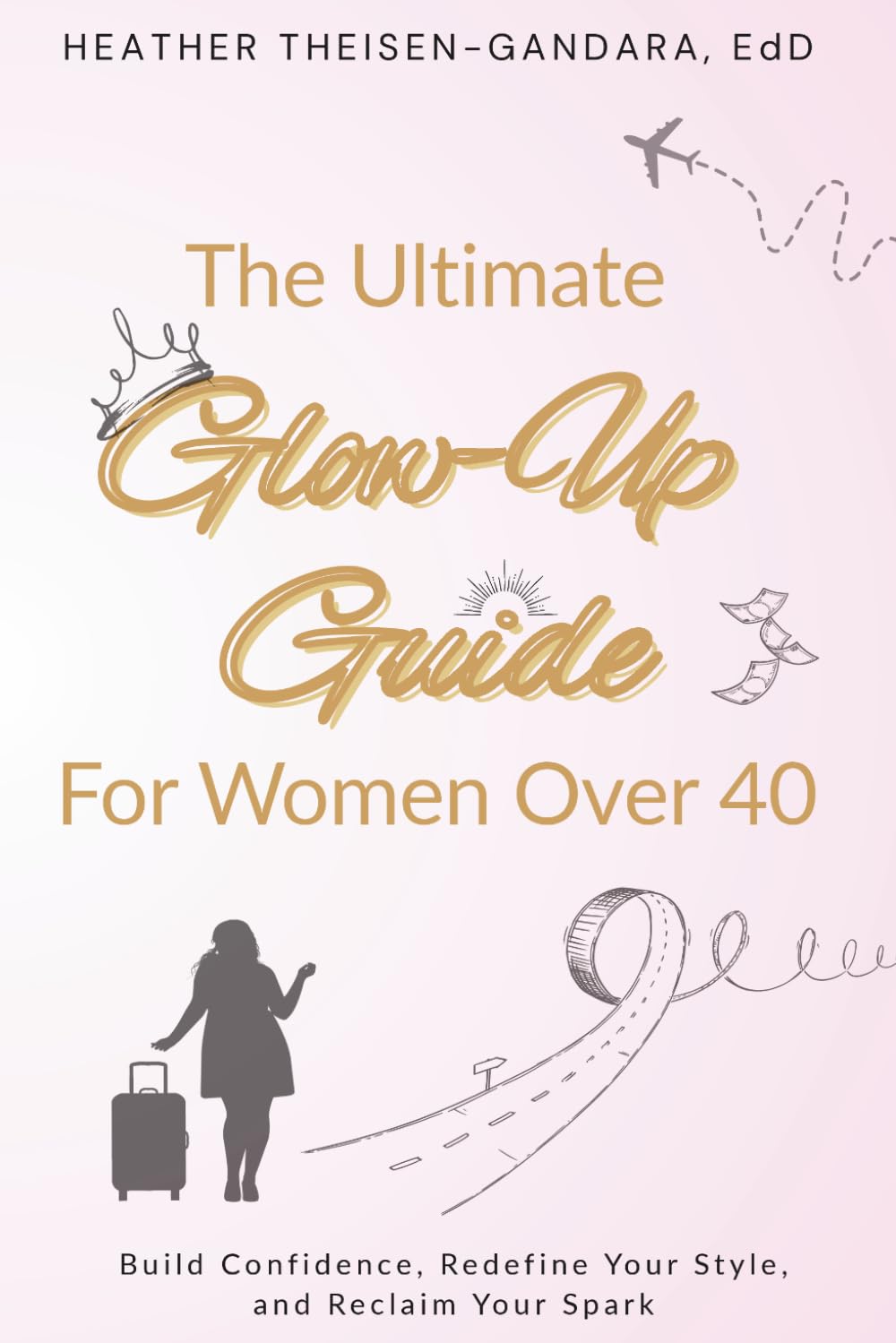 The Ultimate Glow-Up Guide for Women Over 40: Build Confidence, Redefine your Style, and Reclaim your Spark