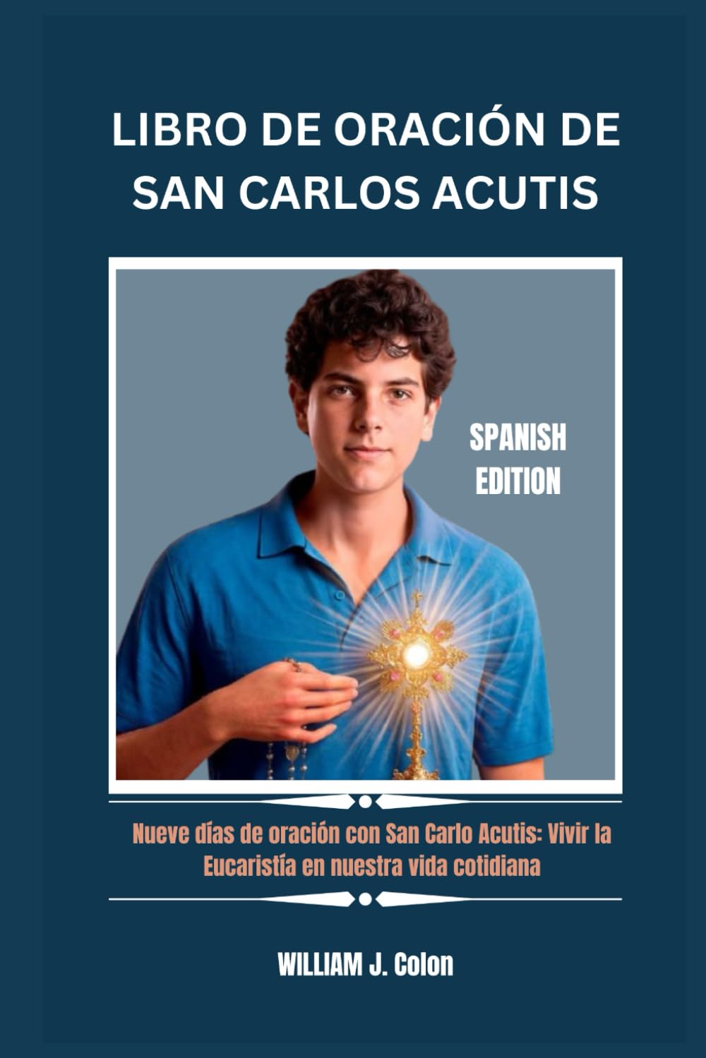 LIBRO DE ORACIÓN DE SAN CARLOS ACUTIS: Nueve días de oración con San Carlo Acutis: Vivir la Eucaristía en nuestra vida cotidiana