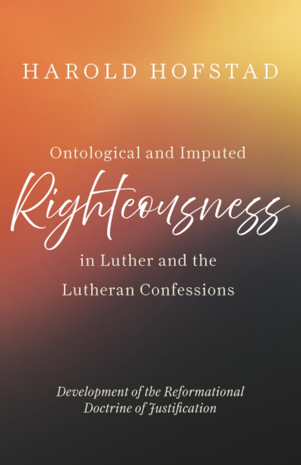 Ontological and Imputed Righteousness in Luther and the Lutheran Confessions: Development of the Reformational Doctrine of Justification
