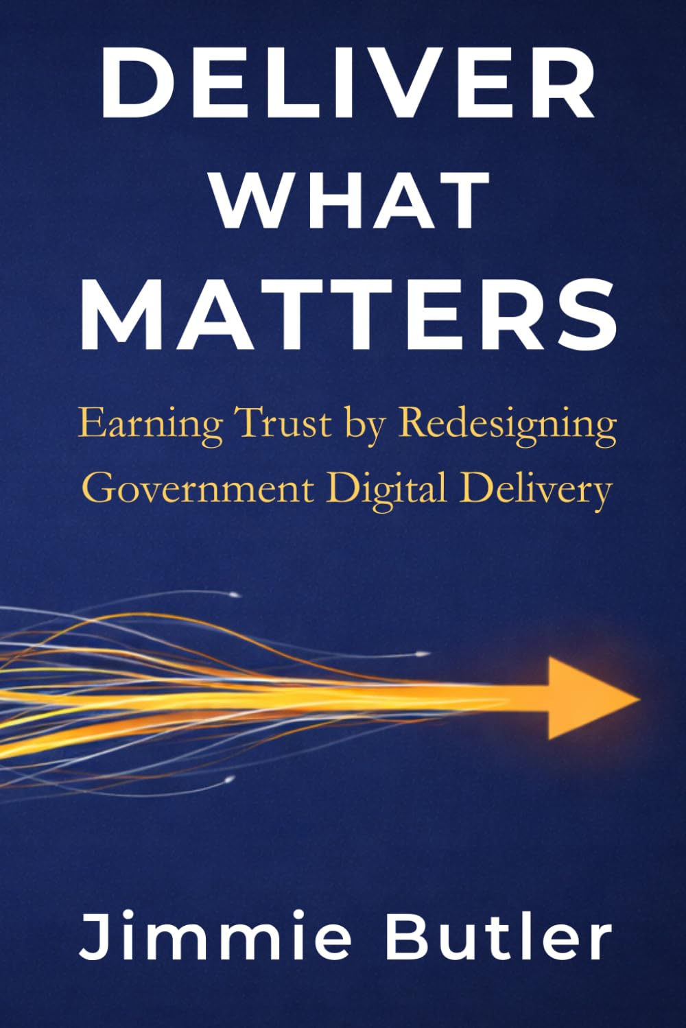 Deliver What Matters: Earning Trust by Redesigning Government Digital Delivery