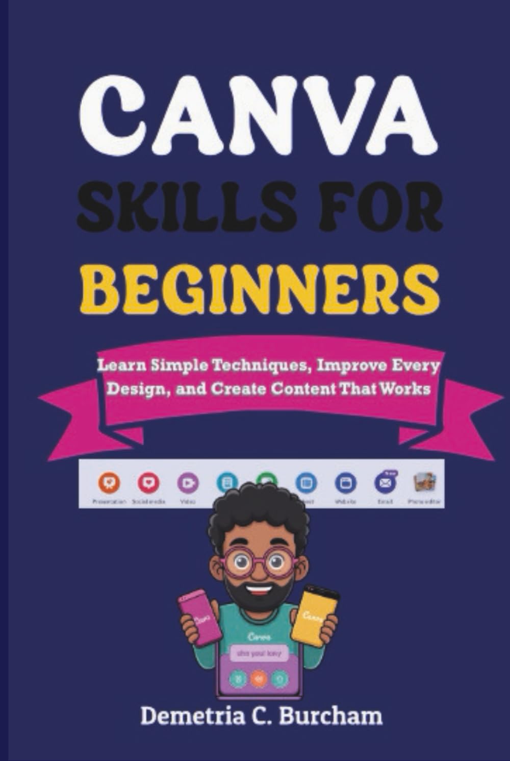 CANVA SKILLS FOR BEGINNERS: Learn Simple Techniques, Improve Every Design, and Create Content That Works