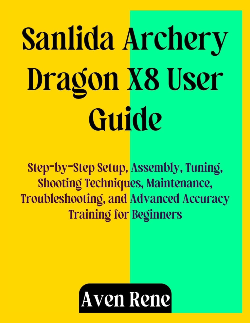 Sanlida Archery Dragon X8 User Guide: Step-by-Step Setup, Assembly, Tuning, Shooting Techniques, Maintenance, Troubleshooting, and Advanced Accuracy Training for Beginners