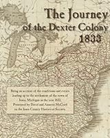 The Journey of the Dexter Colony: 1833: The story of the pioneer settlers of Ionia, Michigan. 1453601384 Book Cover