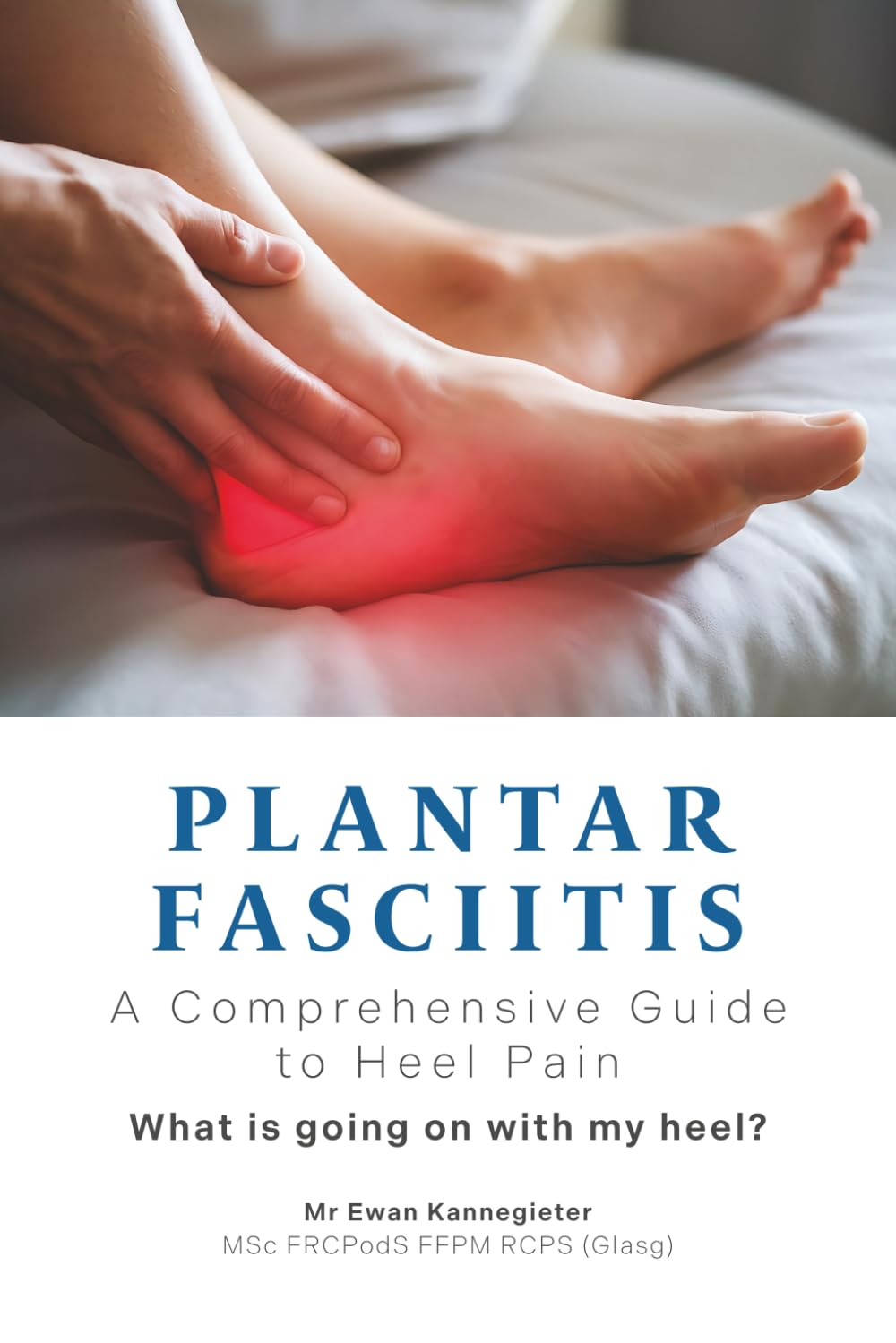 Plantar Fasciitis. A Comprehensive Guide to Heel Pain: What is going on with my heel?