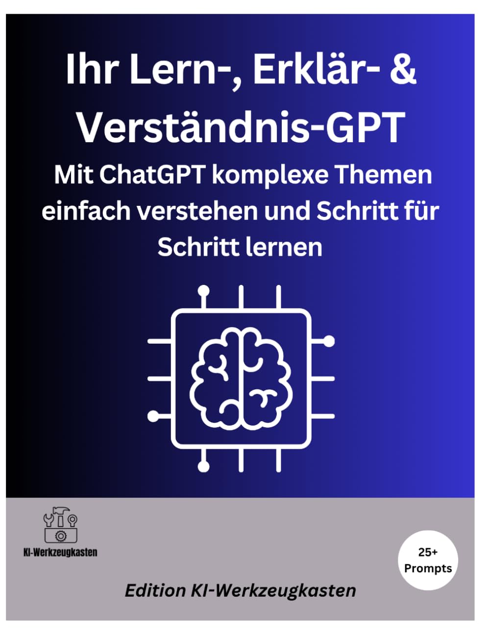 Ihr Lern-, Erklär- & Verständnis-GPT: Mit ChatGPT komplexe Themen einfach verstehen und Schritt für Schritt lernen (Die KI-Praxis-Playbook Serie)
