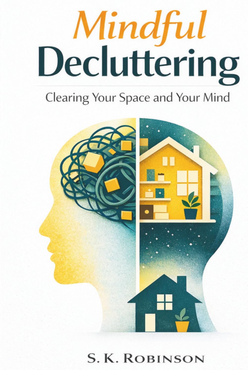 Mindful Decluttering: A Structured System for Decluttering, Simplifying Your Home, and Reducing Stress