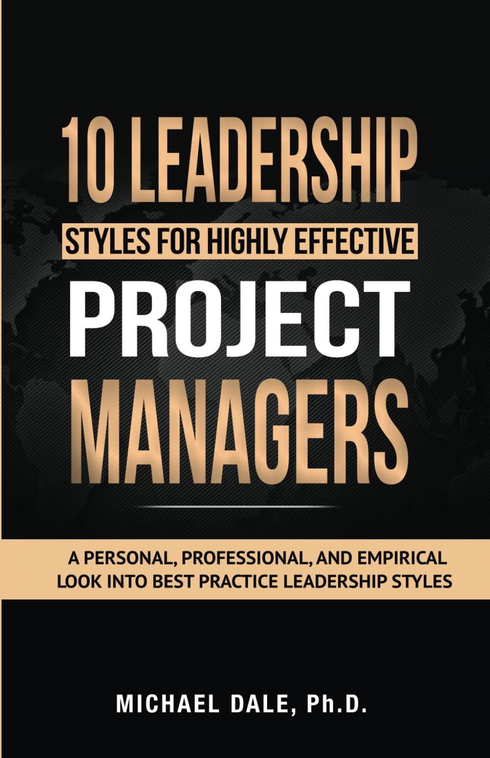 10 Leadership Styles For Highly Effective Project Managers: A Personal, Professional, and Empirical Look into Best Practice Leadership Styles