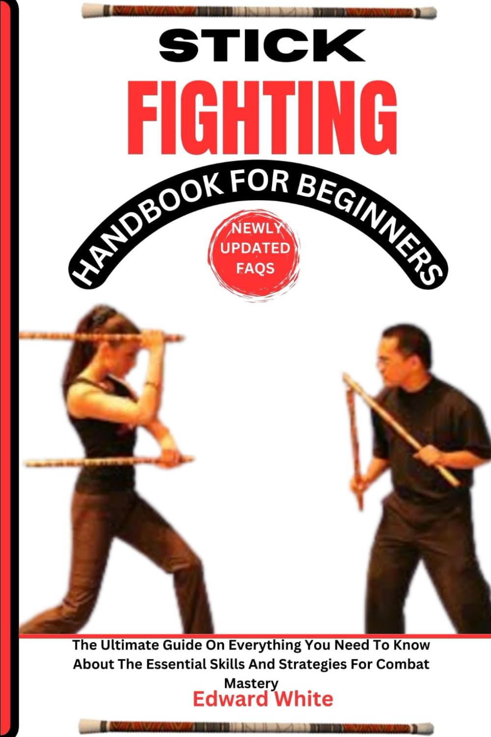 STICK FIGHTING HANDBOOK FOR BEGINNERS: The Ultimate Guide On Everything You Need To Know About The Essential Skills And Strategies For Combat Mastery