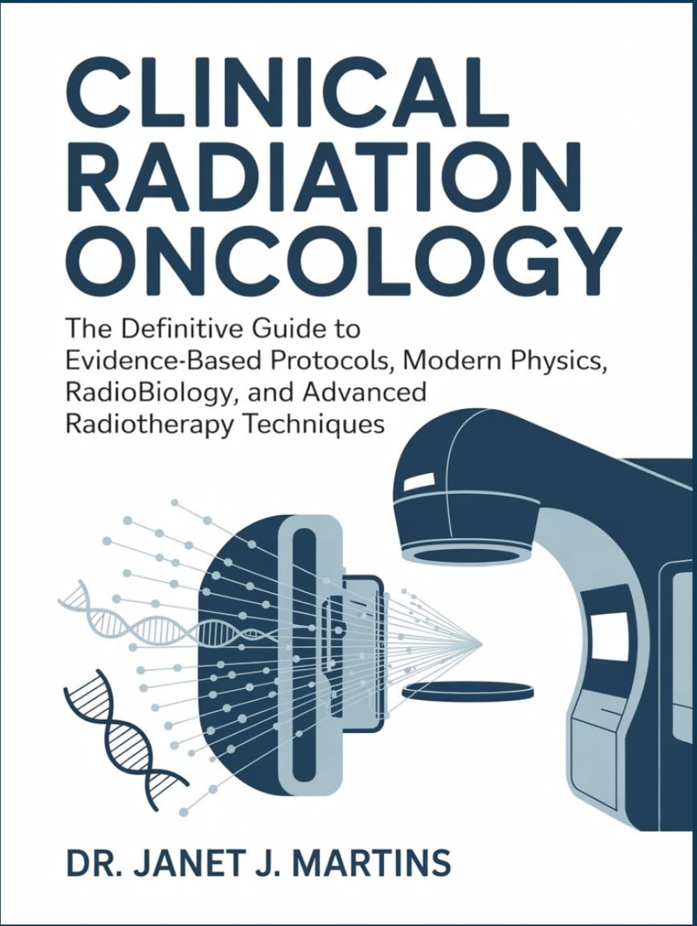 CLINICAL RADIATION ONCOLOGY: The Definitive Guide to Evidence-Based Protocols, Modern Physics, Radiobiology, and Advanced Radiotherapy Techniques.