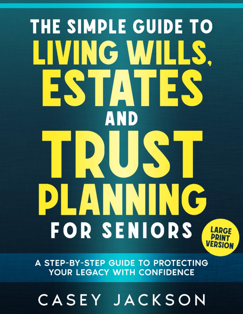 The Simple Guide to Living Wills, Estates and Trust Planning for Seniors: A Step-by-Step Guide to Protecting Your Legacy with Confidence