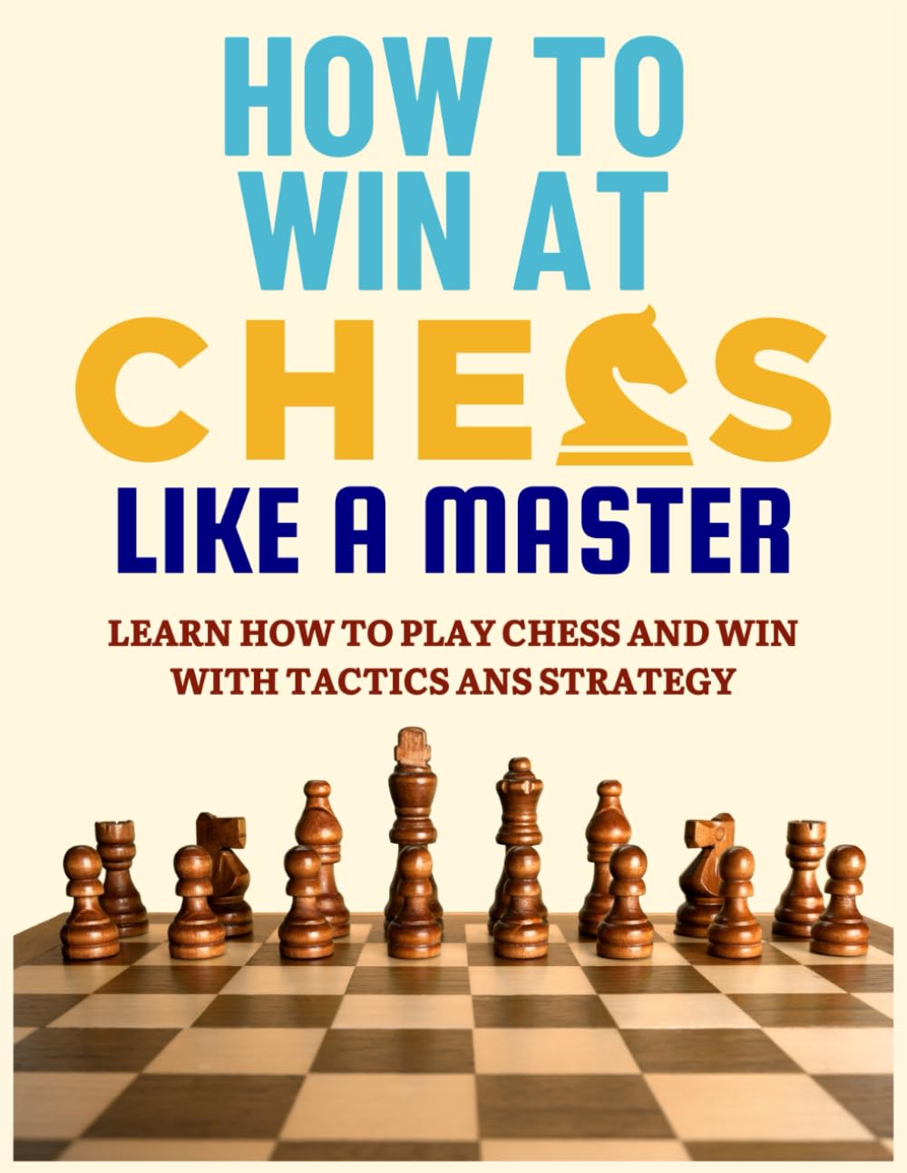How To Win at Chess Like a Master: Learn How To Play Chess And Win With Tactics And Strategy.: Guide to Understanding Chess Fundamentals and Improving ... (How To Play and Win at Chess Like a Master)