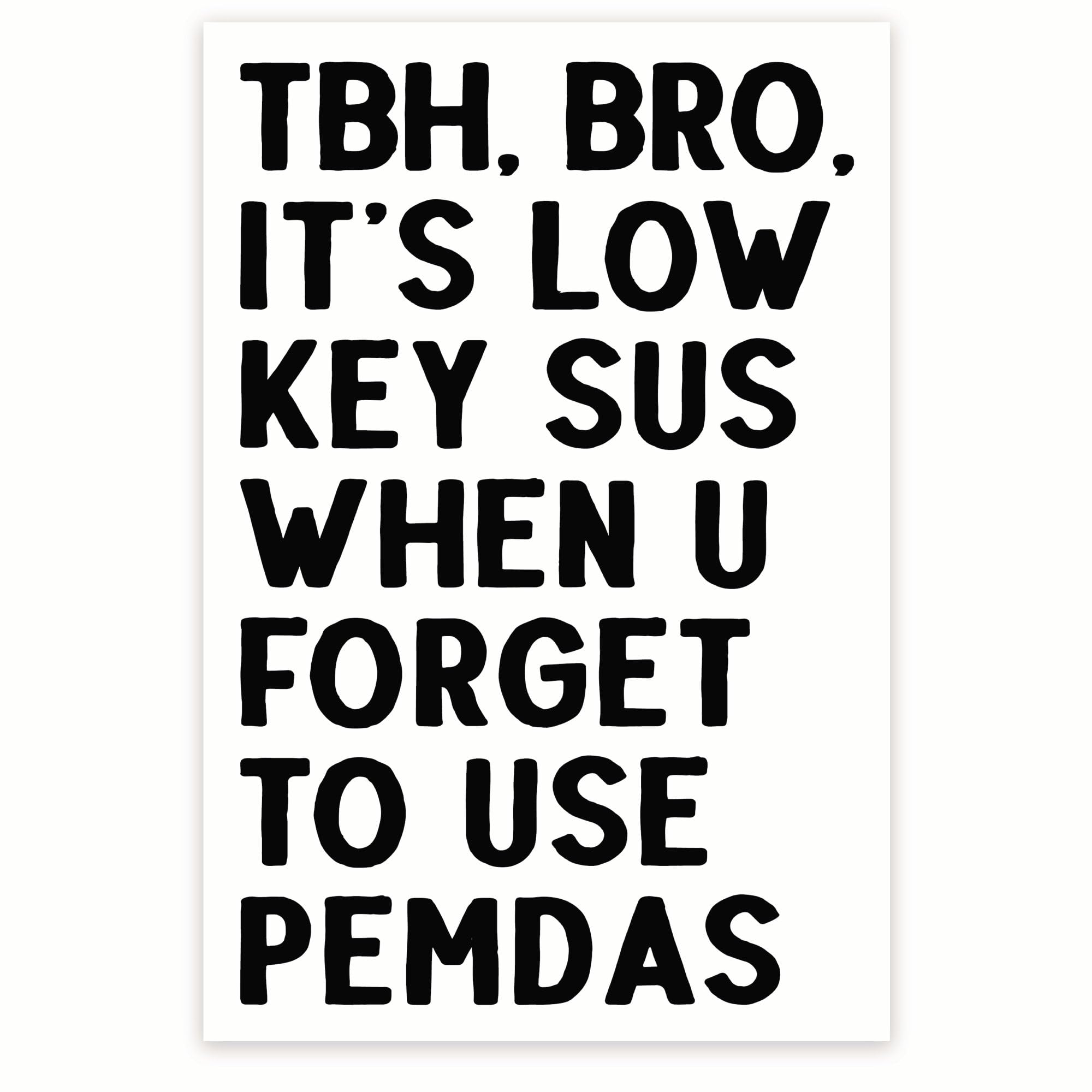 TBH, Bro It's Low Key Sus When You Forget To Use Pemdas - Funny Math Classroom Poster - Gen Z Humor Sarcasm - 12 x 18 Inch Poster - Unframed - Premium 100lb Gloss - Made In USA - BMCP0346