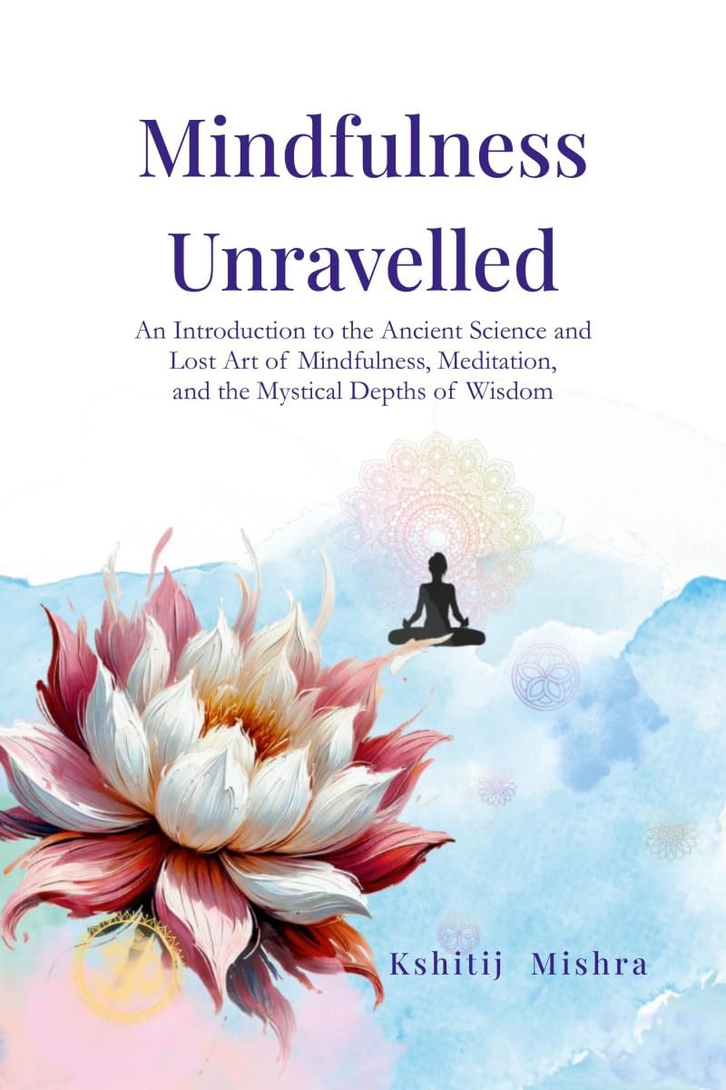 Mindfulness Unravelled: An Introduction to the Ancient Science and Lost Art of Mindfulness, Meditation, and the Mystical Depths of Wisdom