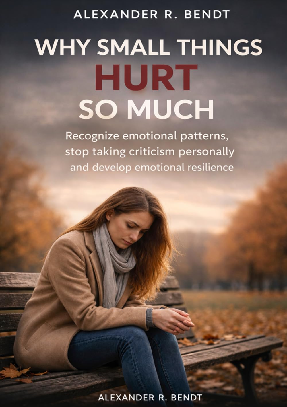 Why Small Things Hurt So Much: Recognize emotional patterns, stop taking criticism personally and develop emotional resilience (Relationships, Self-Worth & Inner Patterns)