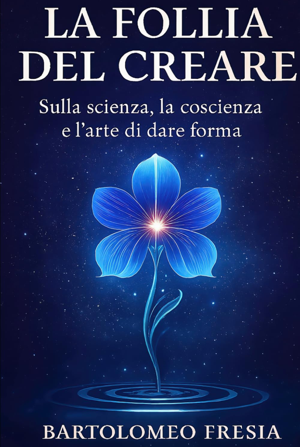 La follia del creare: Sulla scienza, la coscienza e l'arte del dare forma