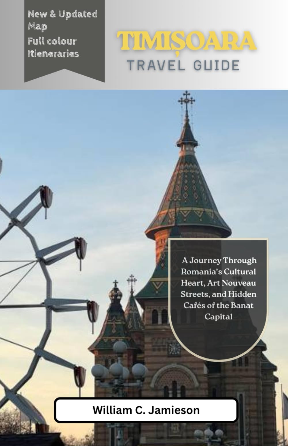 Timisoara Travel Guide 2026 (full colour): A Journey Through Romania’s Cultural Heart, Art Nouveau Streets, and Hidden Cafés of the Banat Capital