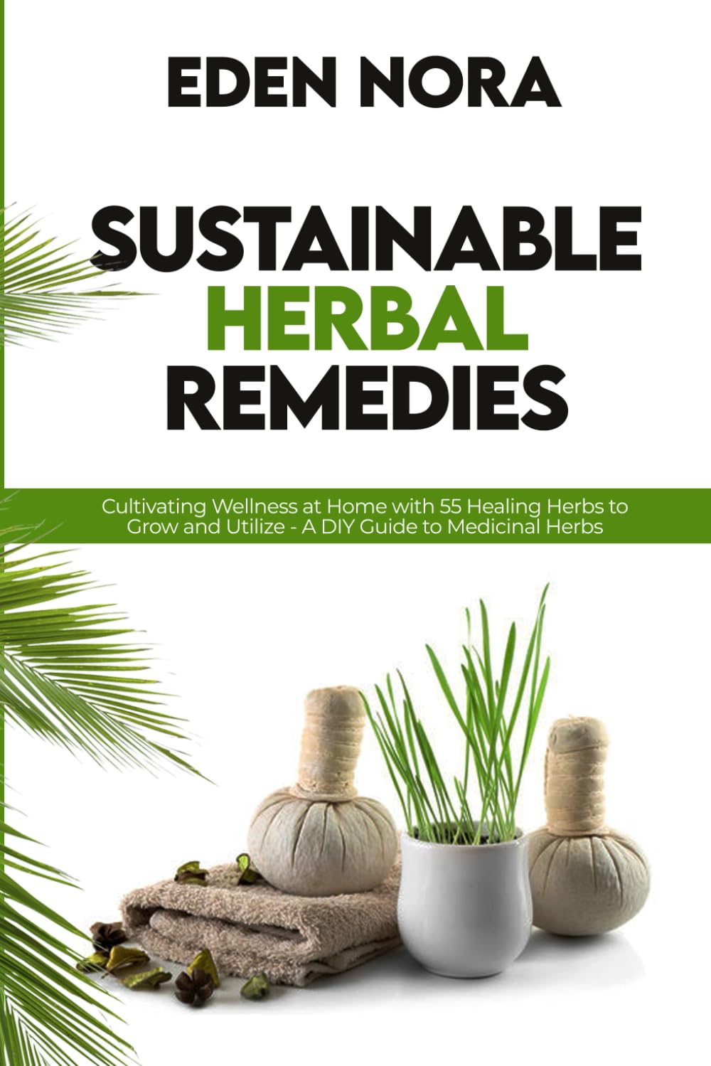 Sustainable Herbal Remedies: Cultivating Wellness at Home with 55 Healing Herbs to Grow and Utilize - A DIY Guide to Medicinal Herbs (Cookbooks, Health & Wellness, Medicinal Plants and Herb's Books)
