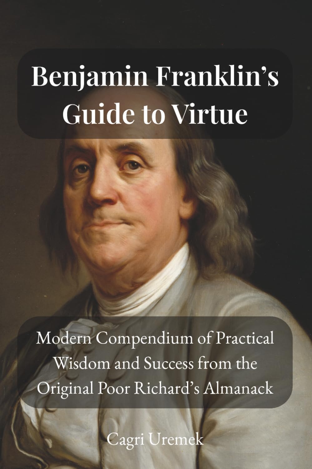 Benjamin Franklin’s Guide to Virtue: A Modern Compendium of Practical Wisdom and Success from the Original Poor Richard’s Almanack
