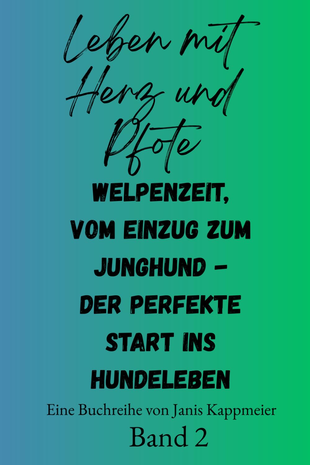 Leben mit Herz und Pfote: Welpenzeit, vom Einzug zum Junghund - der perfekte Start ins Hundeleben