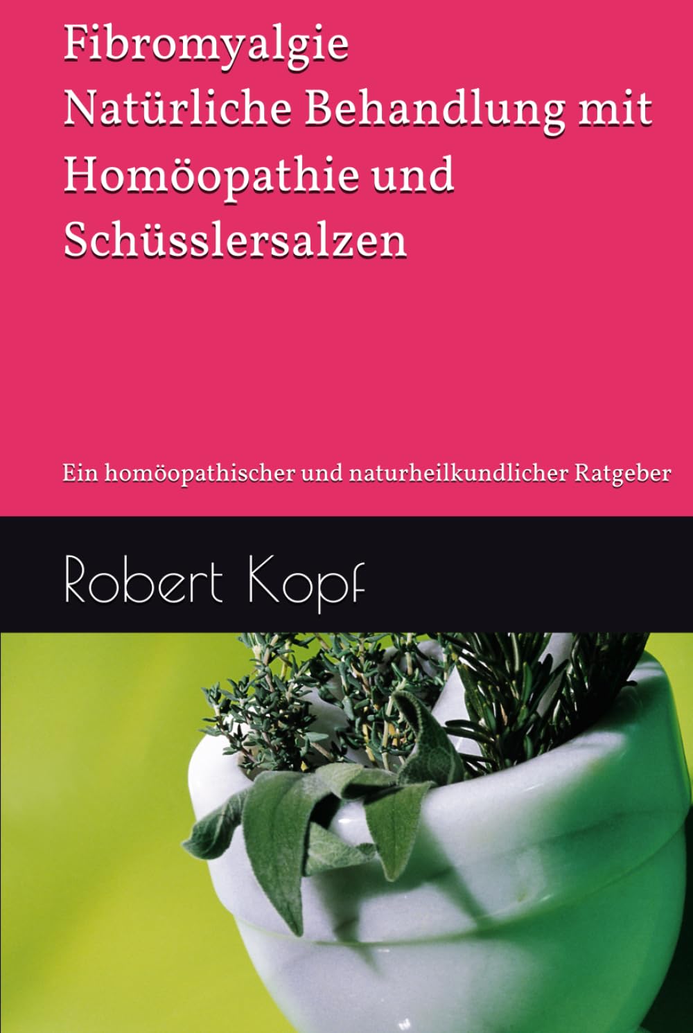 Fibromyalgie - Natürliche Behandlung mit Homöopathie und Schüsslersalzen: Ein homöopathischer und naturheilkundlicher Ratgeber