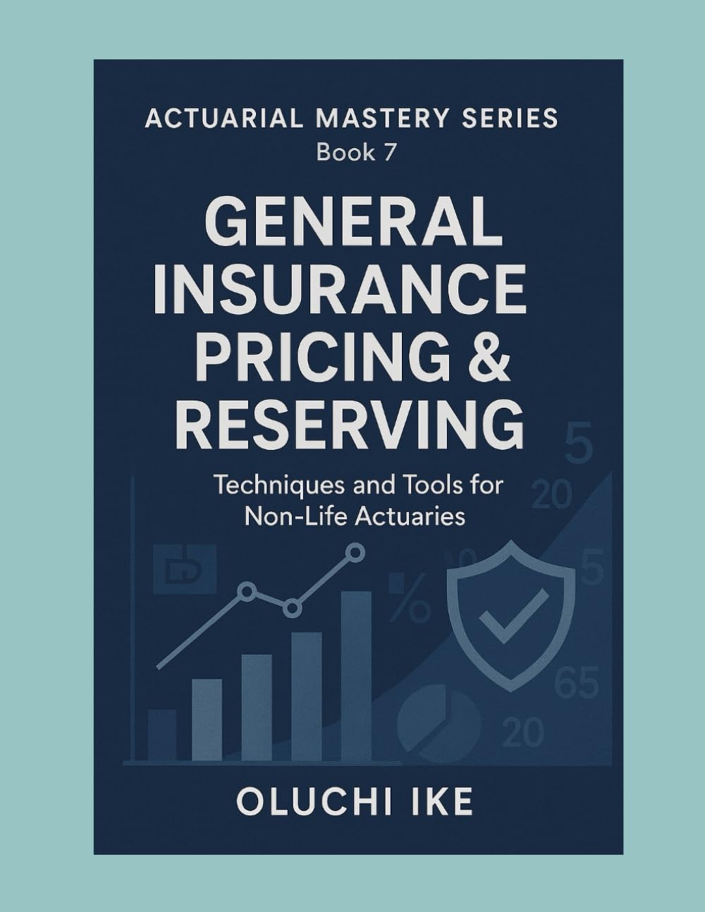 General Insurance Pricing & Reserving: Techniques and Tools for Non-Life Actuaries: 7 (Actuarial Mastery Series: From Fundamentals to the Future of Risk Science)