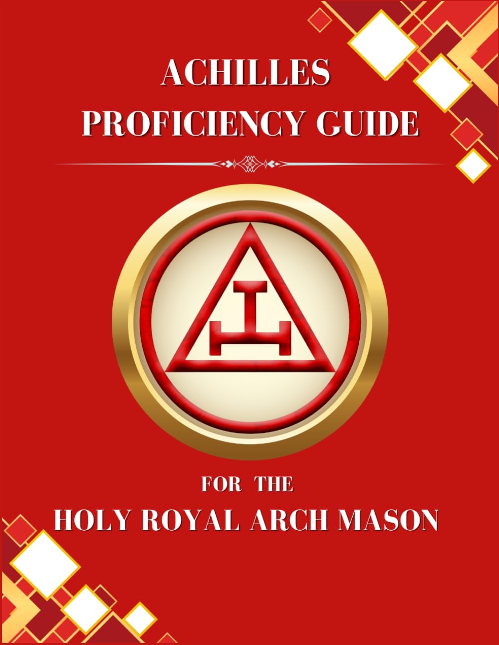 Achilles Proficiency Guide for the Holy Royal Arch Degrees: A Study Workbook for Capitular Masons, York Rite Candidates, and Holy Royal Arch Companions