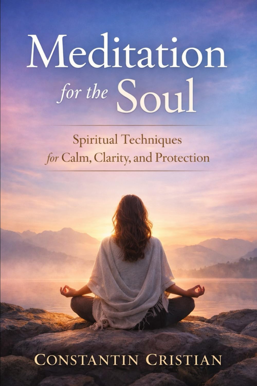 Meditation for the Soul : Spiritual Techniques for Calm, Clarity, and Protection