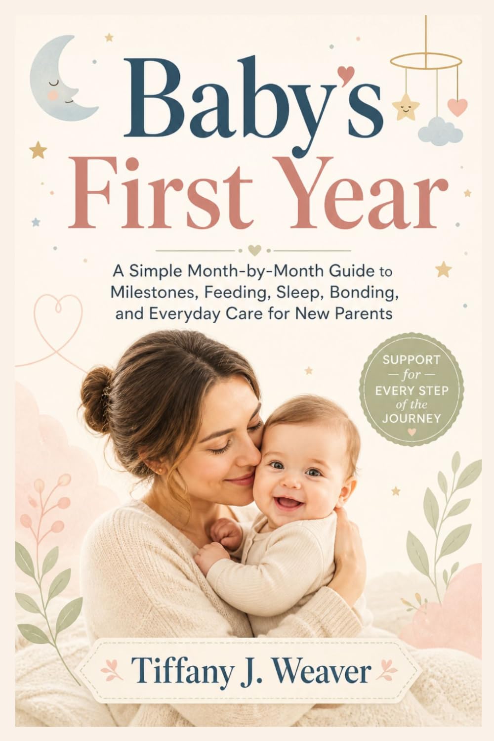 Baby’s First Year: A Simple Month-by-Month Guide to Milestones, Feeding, Sleep, Bonding, and Everyday Care for New Parents
