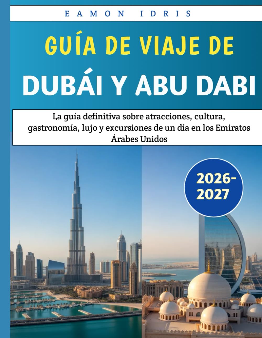 Guía de Viaje de Dubái y Abu Dabi 2026-2027: La guía definitiva sobre atracciones, cultura, gastronomía, lujo y excursiones de un día en los Emiratos Árabes Unidos.
