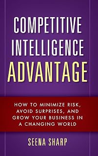 Competitive Intelligence Advantage: How to Minimize Risk, Avoid Surprises, and Grow Your Business in a Changing World
