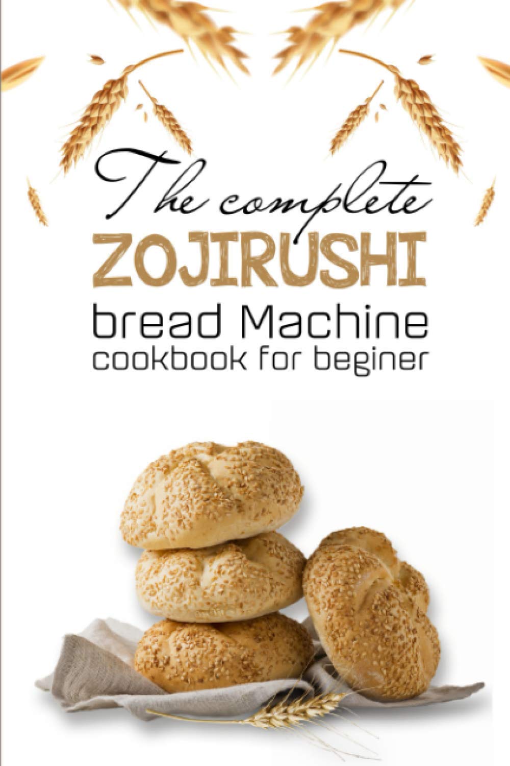 The Complete Zojirushi Bread Machine Cookbook For Beginer Meal Prep