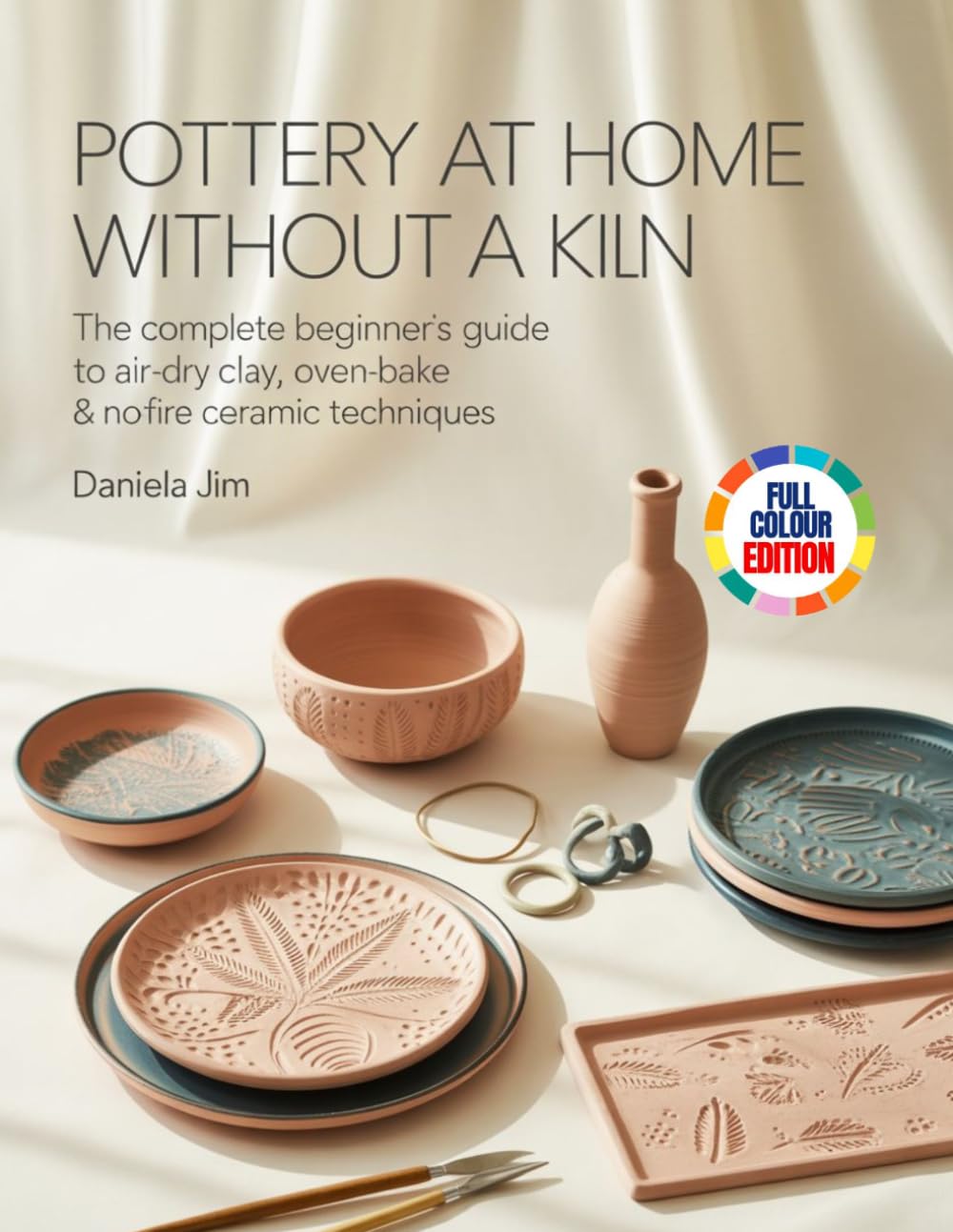 POTTERY AT HOME WITHOUT A KILN: The Complete Beginner’s Guide to Air-Dry Clay, Oven-Bake & No-Fire Ceramic Techniques